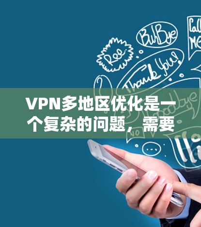 VPN多地区优化是一个复杂的问题,需要综合考虑设备、网络、防火墙设置以及安全措施。以下是一些关于VPN多地区优化的实用建议
