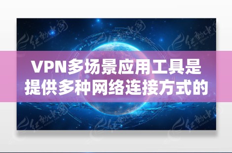 VPN多场景应用工具是提供多种网络连接方式的软件,用户可以在不同设备上使用。以下是详细的步骤和信息