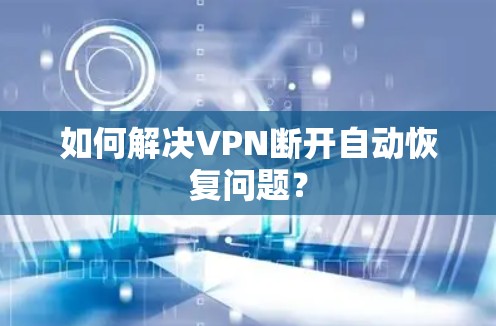 如何解决VPN断开自动恢复问题?