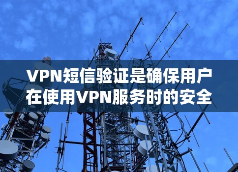 VPN短信验证是确保用户在使用VPN服务时的安全性问题。以下是一个详细的步骤指南,帮助用户系统地进行VPN短信验证
