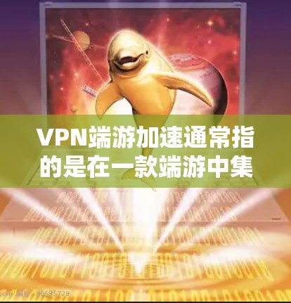 VPN端游加速通常指的是在一款端游中集成VPN功能的版本,这样可以在游戏过程中更快地连接到VPN,节省网络资源。以下是几款常见且受欢迎的VPN端游推荐