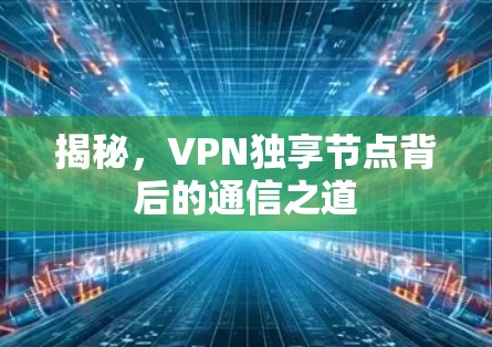 揭秘，VPN独享节点背后的通信之道