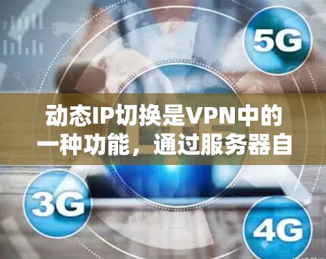 动态IP切换是VPN中的一种功能,通过服务器自动调整IP地址来提高VPN的安全性和稳定性。以下是一些关键点