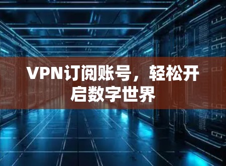 VPN订阅账号,轻松开启数字世界