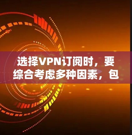 选择VPN订阅时,要综合考虑多种因素,包括目标国家、用户数量、预算、网络安全性和售后服务等。以下是一些详细的步骤和方法,帮助您在VPN订阅中做出明智的选择