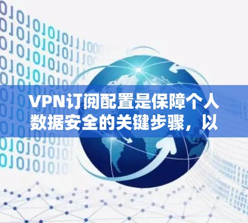 VPN订阅配置是保障个人数据安全的关键步骤,以下是详细的步骤指南