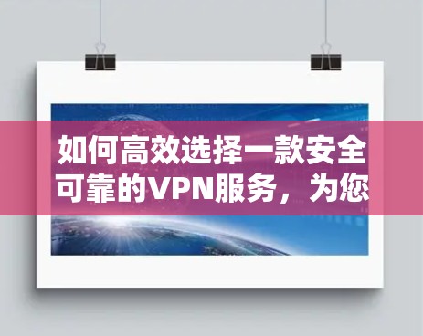 如何高效选择一款安全可靠的VPN服务，为您的通信保驾护航