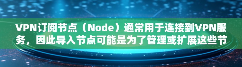 VPN订阅节点(Node)通常用于连接到VPN服务,因此导入节点可能是为了管理或扩展这些节点。以下是一个详细的步骤说明,帮助你导入VPN订阅节点