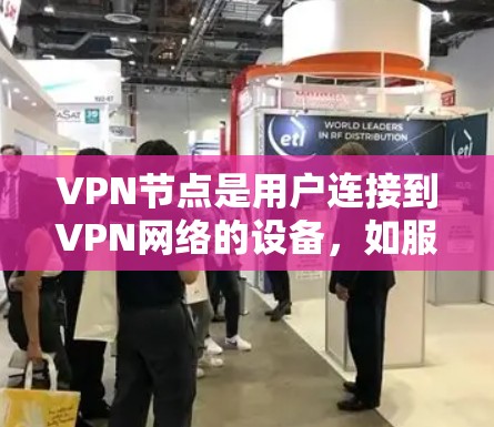 VPN节点是用户连接到VPN网络的设备，如服务器或路由器，用于访问外部互联网资源。以下是关于VPN节点的详细信息