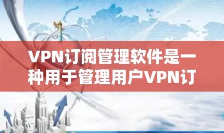 VPN订阅管理软件是一种用于管理用户VPN订阅信息的工具，通常包括账户、设备、设备类型、密码、续费信息等信息。以下是几种常见的VPN订阅管理软件推荐，供您参考