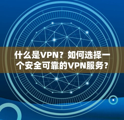 什么是VPN？如何选择一个安全可靠的VPN服务？