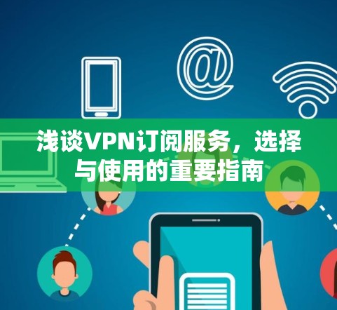 浅谈VPN订阅服务，选择与使用的重要指南