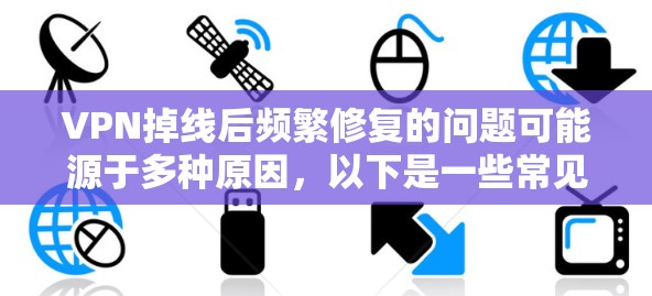 VPN掉线后频繁修复的问题可能源于多种原因,以下是一些常见原因和解决方案