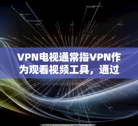 VPN电视通常指VPN作为观看视频工具，通过连接外部网络来访问YouTube、Facebook等网站。测试VPN电视的速度可能涉及以下方面