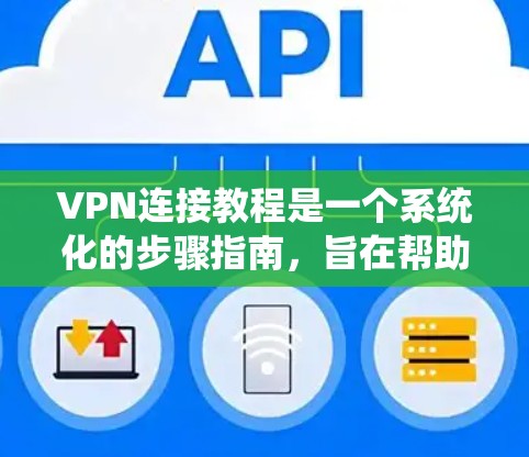 VPN连接教程是一个系统化的步骤指南,旨在帮助用户有效地连接到和使用VPN服务。以下是一个结构清晰的指南,涵盖从基础到高级的步骤