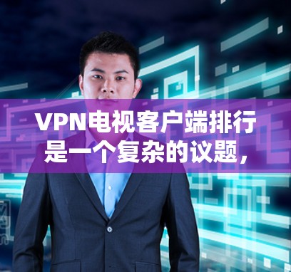 VPN电视客户端排行是一个复杂的议题,因为它涉及到多方面的考量,包括平台的用户体验、内容丰富性、安全性和用户评价等。以下是一些综合性的思考框架,帮助您更好地了解如何选择适合您的VPN电视客户端