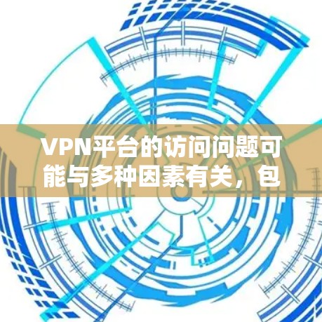 VPN平台的访问问题可能与多种因素有关,包括网络不稳定、软件配置错误、防火墙设置不当、用户身份设置错误等。以下是一些可能的原因和解决方案