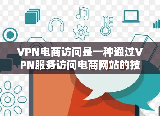 VPN电商访问是一种通过VPN服务访问电商网站的技术,虽然听起来安全,但存在一定的风险。以下是详细的总结和建议