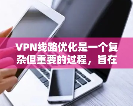 VPN线路优化是一个复杂但重要的过程,旨在确保用户在安全的网络上访问所需内容或服务。以下是VPN线路优化的详细步骤和方法