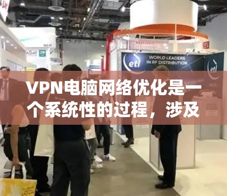VPN电脑网络优化是一个系统性的过程,涉及多个步骤和工具的应用。以下是一个详细的优化指南,帮助您有效提升VPN网络性能