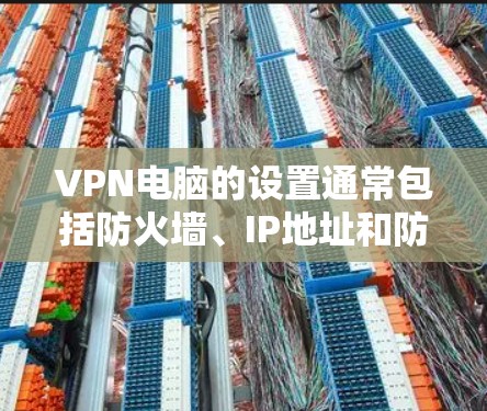 VPN电脑的设置通常包括防火墙、IP地址和防火墙规则等。以下是使用PAM防火墙设置VPN电脑的步骤