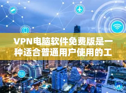 VPN电脑软件免费版是一种适合普通用户使用的工具,旨在帮助用户访问互联网,同时保护数据安全。以下是详细介绍