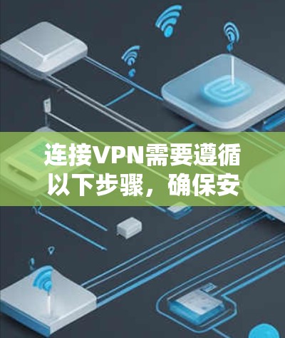 连接VPN需要遵循以下步骤,确保安全和效率