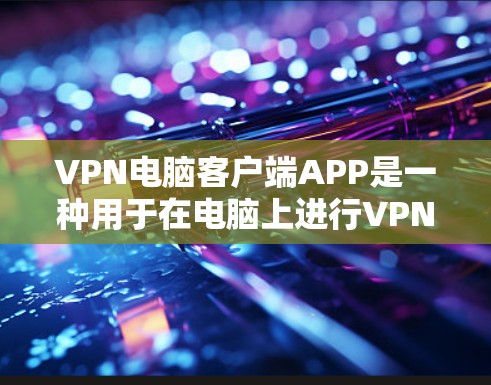 VPN电脑客户端APP是一种用于在电脑上进行VPN操作的工具,能够帮助用户在安全的网络环境中访问互联网。以下是一个逐步的指南,帮助您使用VPN电脑客户端APP