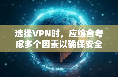选择VPN时,应综合考虑多个因素以确保安全和可靠性。以下是详细的步骤指南
