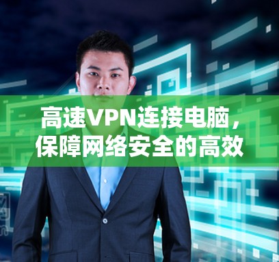 高速VPN连接电脑,保障网络安全的高效解决方案