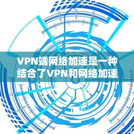 VPN端网络加速是一种结合了VPN和网络加速技术的工具，旨在提升用户在VPN环境中连接的效率和用户体验。以下是关于该工具的详细分析