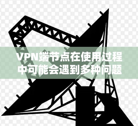 VPN端节点在使用过程中可能会遇到多种问题,这些问题需要综合考虑网络连接、服务器故障、数据泄露、钓鱼攻击和恶意软件等多方面因素。以下是对这些问题的详细分析和解决方案