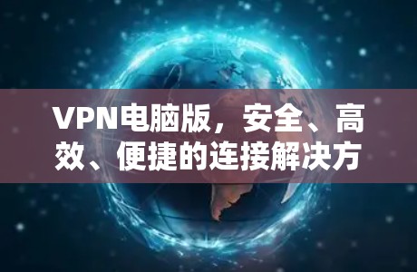 VPN电脑版,安全、高效、便捷的连接解决方案