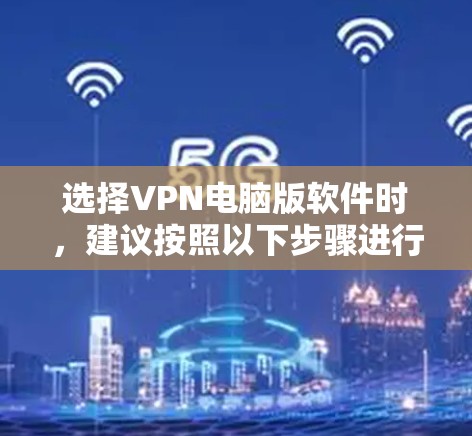 选择VPN电脑版软件时，建议按照以下步骤进行