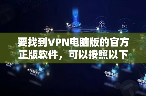 要找到VPN电脑版的官方正版软件，可以按照以下步骤进行