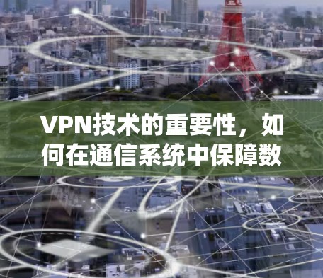 VPN技术的重要性，如何在通信系统中保障数据安全