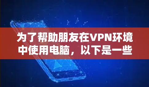 为了帮助朋友在VPN环境中使用电脑，以下是一些推荐的选项，涵盖不同的需求和使用场景