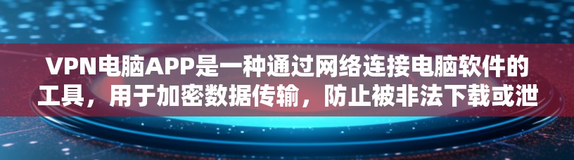 VPN电脑APP是一种通过网络连接电脑软件的工具,用于加密数据传输,防止被非法下载或泄露。以下是几个主要的VPN电脑APP及其特色