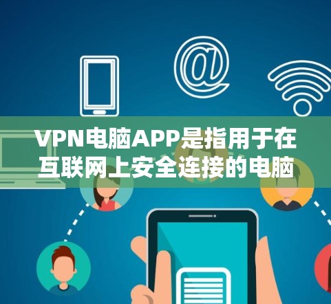 VPN电脑APP是指用于在互联网上安全连接的电脑软件，这些软件通常提供加密功能，防止数据泄露。以下是关于VPN电脑APP的详细指南