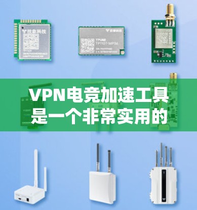 VPN电竞加速工具是一个非常实用的解决方案，可以帮助你在电竞或视频游戏中获得更稳定的连接。以下是一些常见的VPN和加速工具，供你参考
