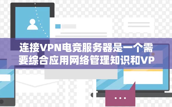 连接VPN电竞服务器是一个需要综合应用网络管理知识和VPN协议技能的过程。以下是一步步的指南，帮助你顺利连接服务器