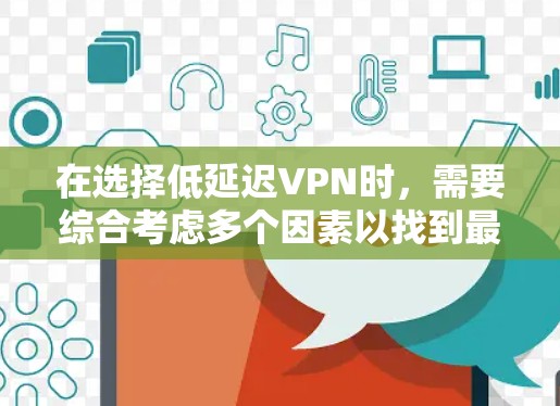 在选择低延迟VPN时，需要综合考虑多个因素以找到最适合的解决方案。以下是一个结构化的推荐