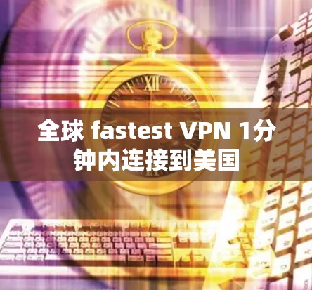 全球 fastest VPN 1分钟内连接到美国