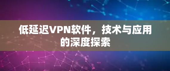 低延迟VPN软件,技术与应用的深度探索