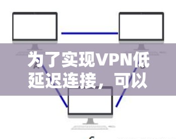 为了实现VPN低延迟连接,可以按照以下步骤进行