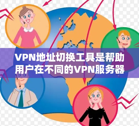 VPN地址切换工具是帮助用户在不同的VPN服务器之间切换设备的重要工具。以下是一些推荐的工具及其使用指南