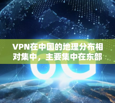 VPN在中国的地理分布相对集中，主要集中在东部、中部、西部和中西部地区，这些地区通常被认为是VPN网络的主要聚集地。以下是一些主要的VPN地区及其基本信息