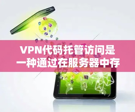 VPN代码托管访问是一种通过在服务器中存储特定代码来实现秘密通信的技术,无需手动输入密码,仅通过加密和端到端加密确保数据安全。以下是关于该技术的详细说明