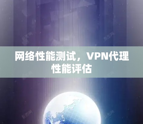 网络性能测试,VPN代理性能评估