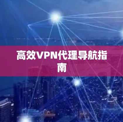高效VPN代理导航指南